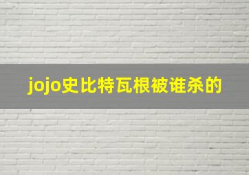 jojo史比特瓦根被谁杀的