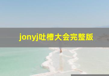 jonyj吐槽大会完整版