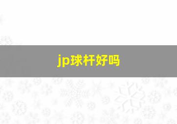 jp球杆好吗