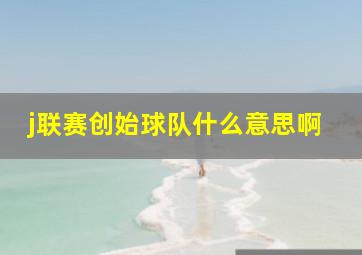 j联赛创始球队什么意思啊