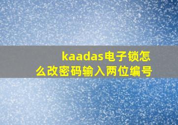 kaadas电子锁怎么改密码输入两位编号