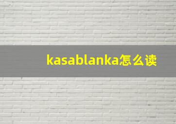 kasablanka怎么读