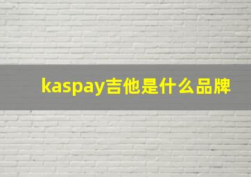 kaspay吉他是什么品牌