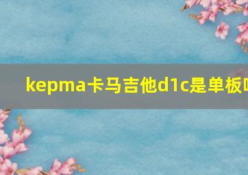 kepma卡马吉他d1c是单板吗