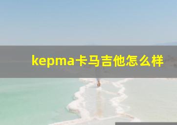 kepma卡马吉他怎么样