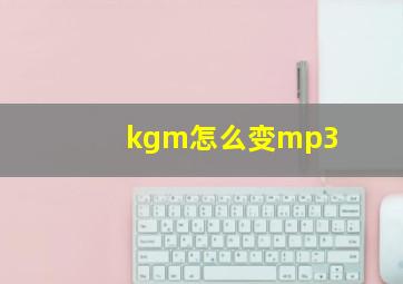 kgm怎么变mp3