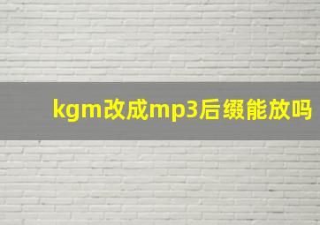 kgm改成mp3后缀能放吗