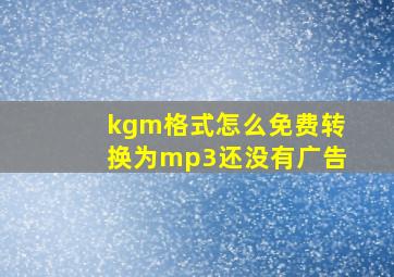 kgm格式怎么免费转换为mp3还没有广告