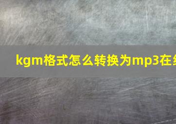 kgm格式怎么转换为mp3在线