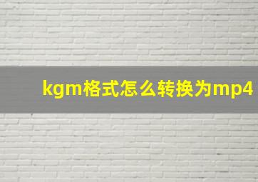 kgm格式怎么转换为mp4