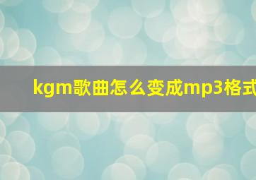 kgm歌曲怎么变成mp3格式