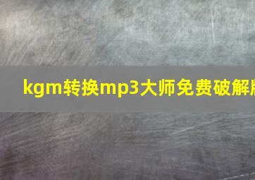 kgm转换mp3大师免费破解版