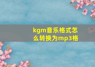 kgm音乐格式怎么转换为mp3格