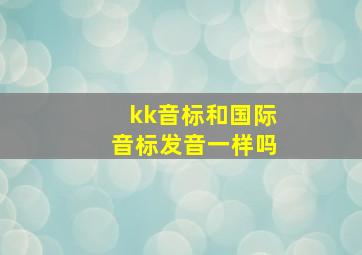 kk音标和国际音标发音一样吗