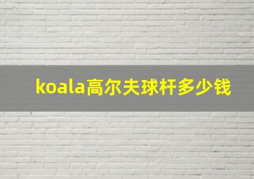 koala高尔夫球杆多少钱