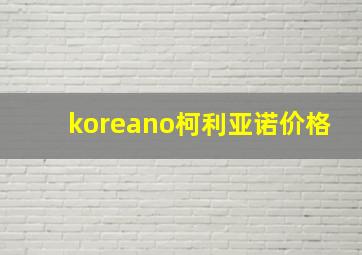 koreano柯利亚诺价格