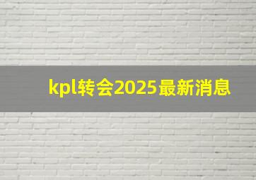 kpl转会2025最新消息