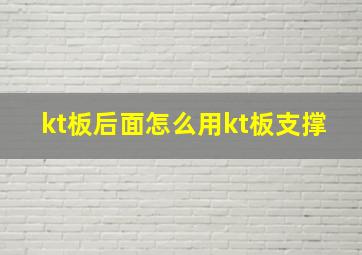 kt板后面怎么用kt板支撑