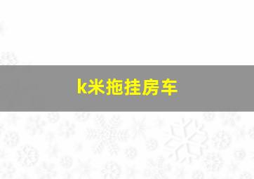 k米拖挂房车