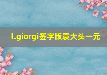 l.giorgi签字版袁大头一元