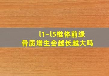 l1~l5椎体前缘骨质增生会越长越大吗