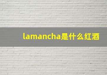 lamancha是什么红酒