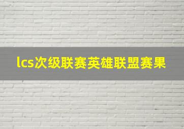 lcs次级联赛英雄联盟赛果