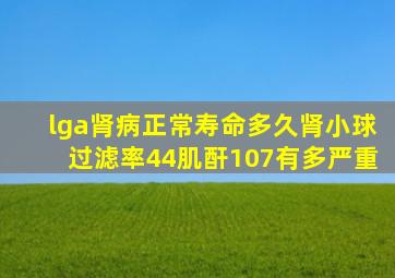 lga肾病正常寿命多久肾小球过滤率44肌酐107有多严重