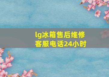 lg冰箱售后维修客服电话24小时