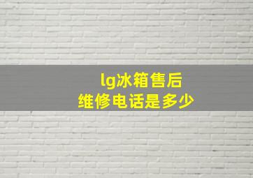 lg冰箱售后维修电话是多少