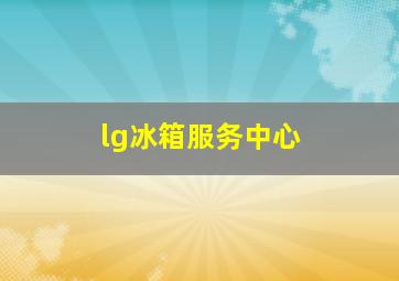 lg冰箱服务中心