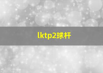 lktp2球杆