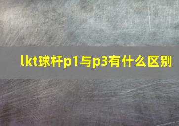 lkt球杆p1与p3有什么区别