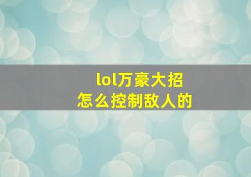 lol万豪大招怎么控制敌人的