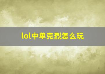 lol中单克烈怎么玩