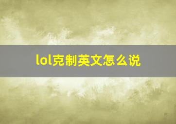 lol克制英文怎么说