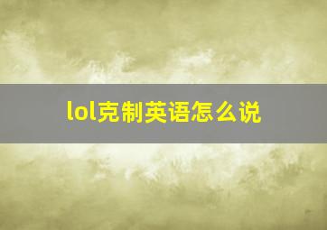 lol克制英语怎么说