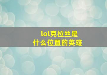 lol克拉丝是什么位置的英雄