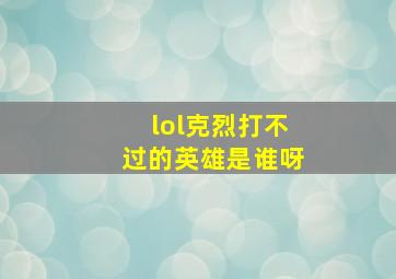 lol克烈打不过的英雄是谁呀