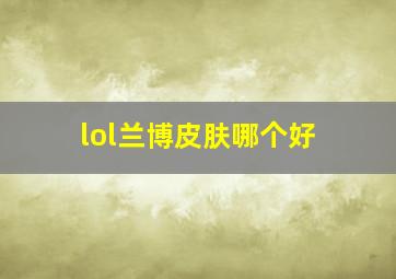 lol兰博皮肤哪个好