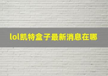 lol凯特盒子最新消息在哪