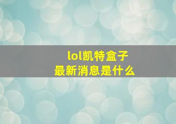 lol凯特盒子最新消息是什么