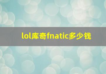 lol库奇fnatic多少钱