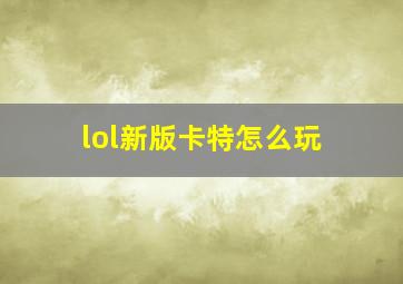 lol新版卡特怎么玩