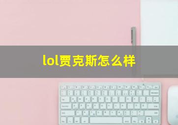 lol贾克斯怎么样