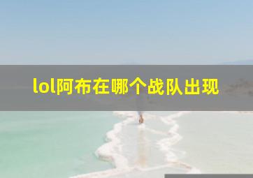 lol阿布在哪个战队出现