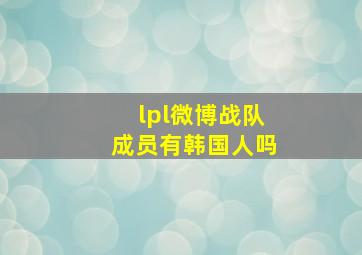 lpl微博战队成员有韩国人吗