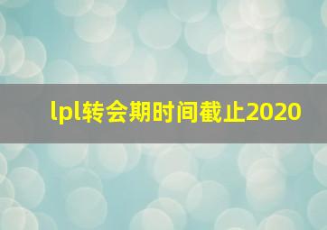 lpl转会期时间截止2020