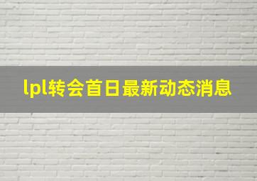 lpl转会首日最新动态消息