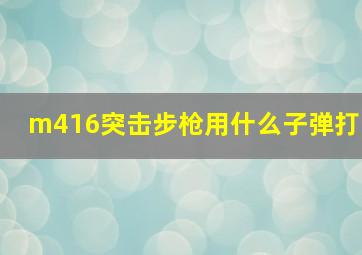 m416突击步枪用什么子弹打